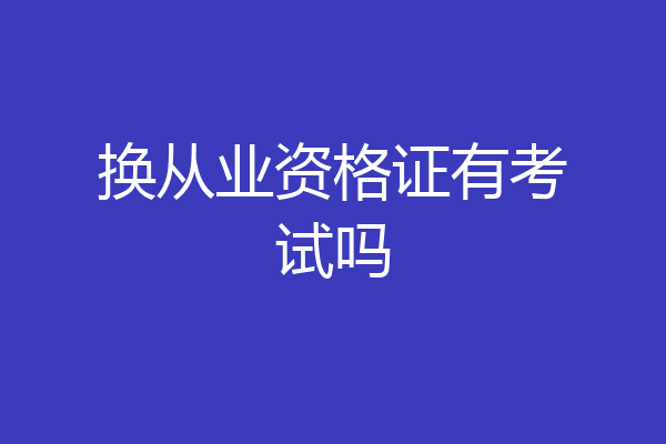 换从业资格证有考试吗