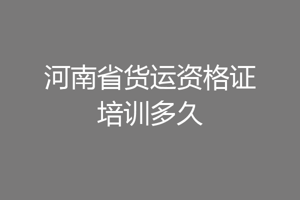 河南省货运资格证培训多久