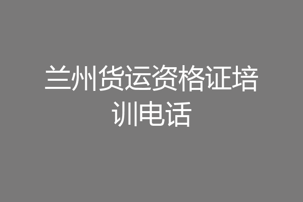 兰州货运资格证培训电话