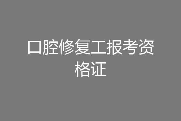 口腔修复工报考资格证