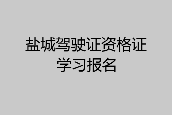盐城驾驶证资格证学习报名
