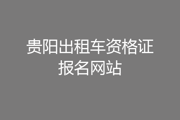 贵阳出租车资格证报名网站