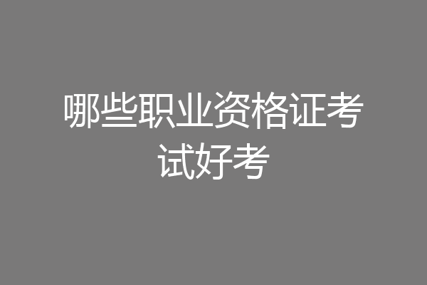 哪些职业资格证考试好考