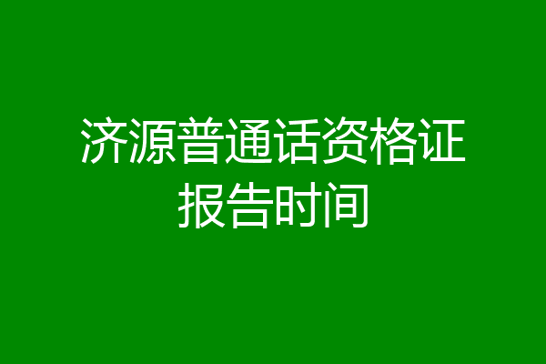 济源普通话资格证报告时间