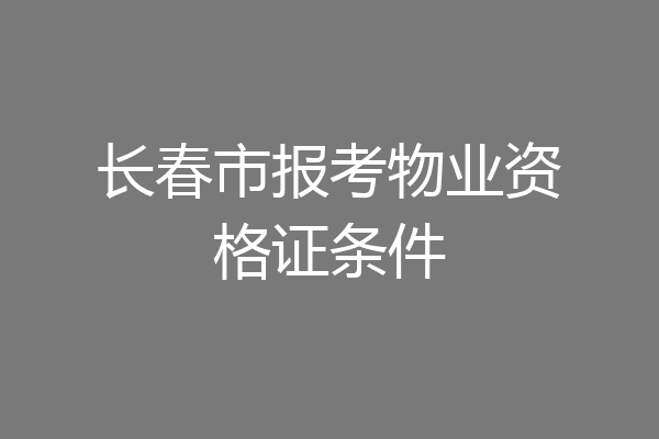 长春市报考物业资格证条件