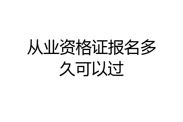 从业资格证报名多久可以过