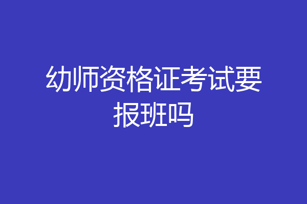 幼师资格证考试要报班吗