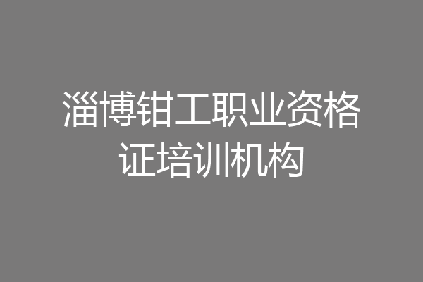 淄博钳工职业资格证培训机构