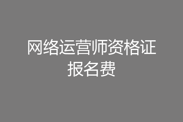 网络运营师资格证报名费