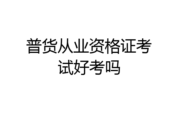 普货从业资格证考试好考吗