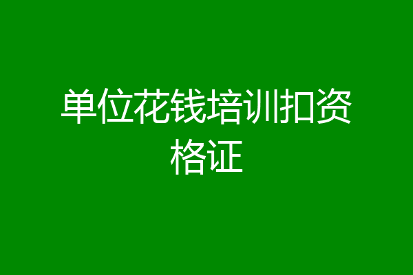 单位花钱培训扣资格证