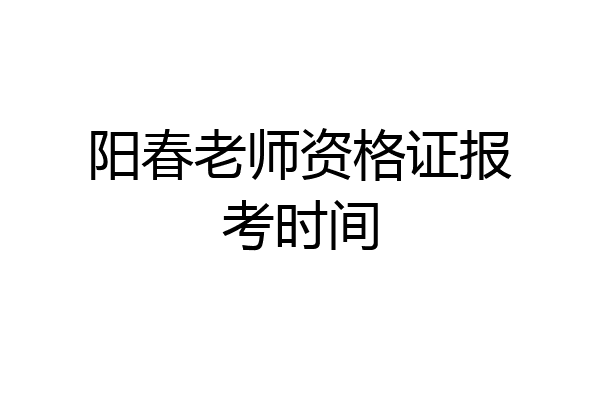 阳春老师资格证报考时间
