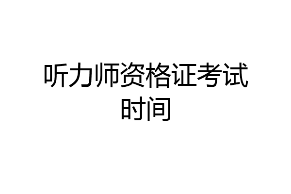 听力师资格证考试时间