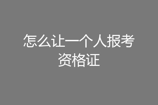 怎么让一个人报考资格证