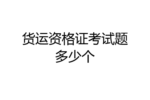 货运资格证考试题多少个