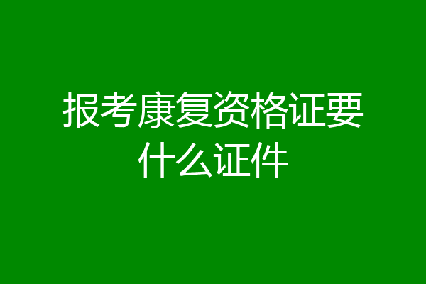 报考康复资格证要什么证件