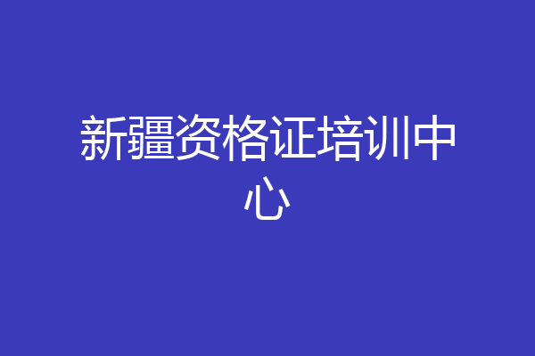 新疆资格证培训中心