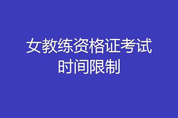 女教练资格证考试时间限制