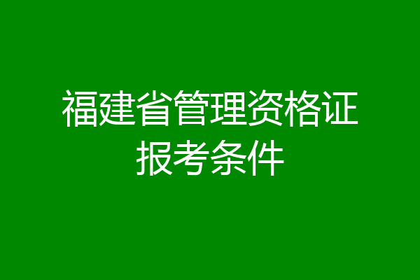 福建省管理资格证报考条件