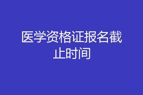 医学资格证报名截止时间