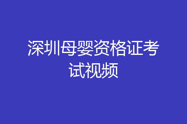 深圳母婴资格证考试视频