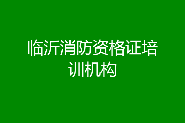 临沂消防资格证培训机构