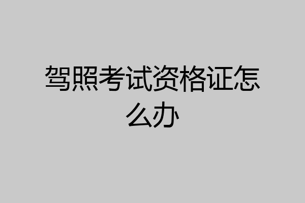 驾照考试资格证怎么办