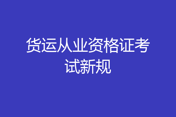 货运从业资格证考试新规