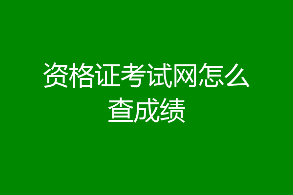 资格证考试网怎么查成绩