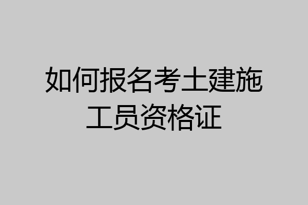 如何报名考土建施工员资格证
