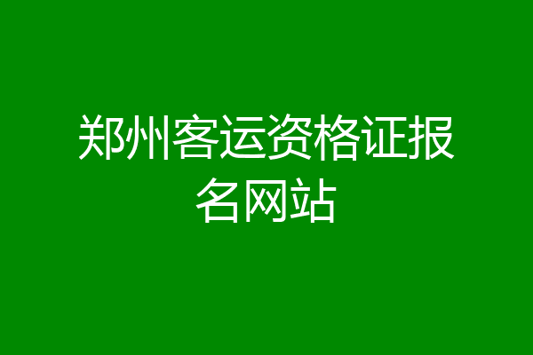 郑州客运资格证报名网站