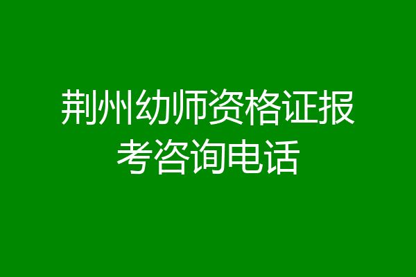 荆州幼师资格证报考咨询电话