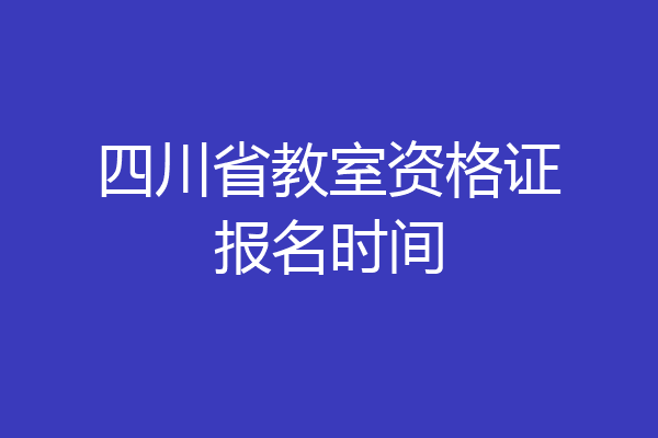 四川省教室资格证报名时间