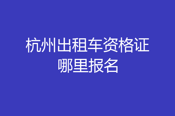 杭州出租车资格证哪里报名