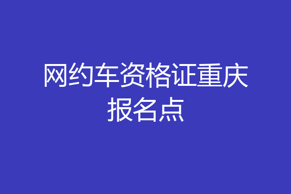 网约车资格证重庆报名点