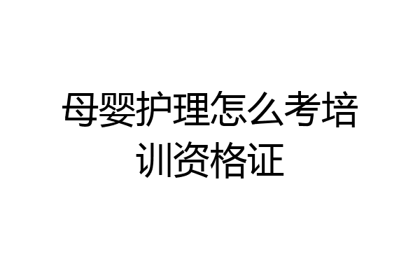 母婴护理怎么考培训资格证