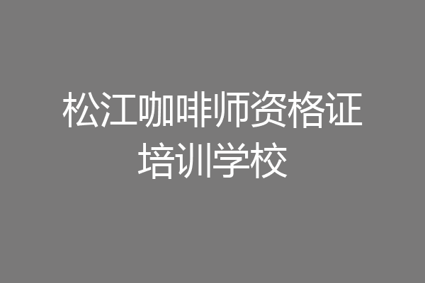 松江咖啡师资格证培训学校