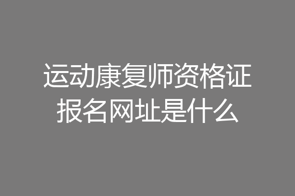 运动康复师资格证报名网址是什么