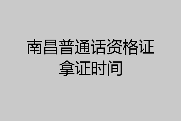 南昌普通话资格证拿证时间
