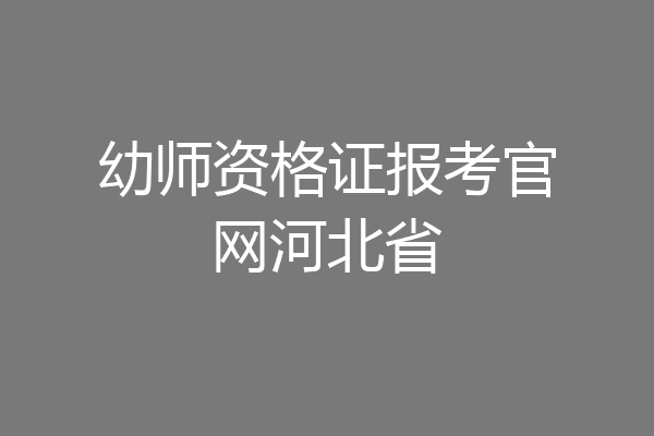 幼师资格证报考官网河北省