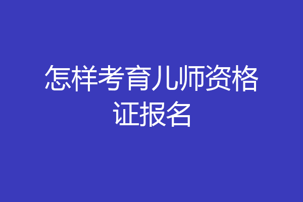 怎样考育儿师资格证报名