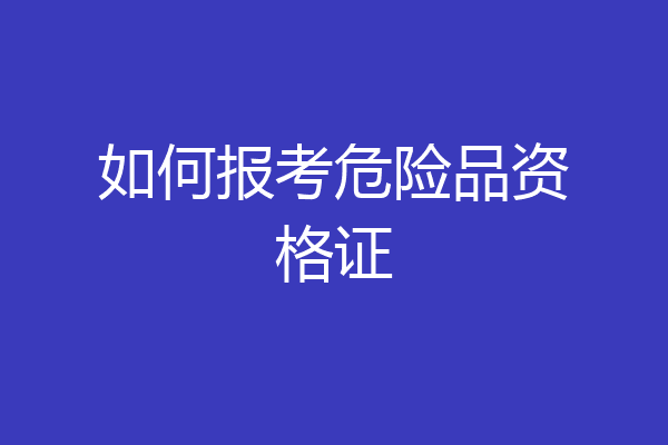 如何报考危险品资格证