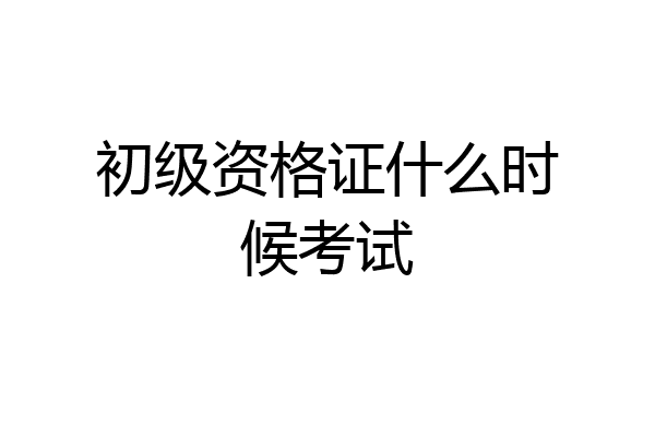 初级资格证什么时候考试