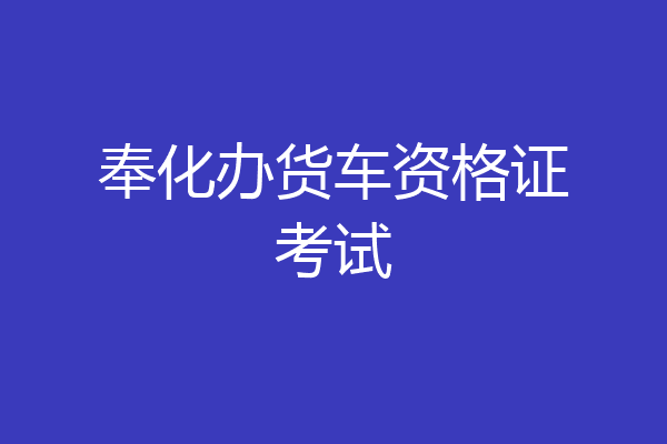 奉化办货车资格证考试