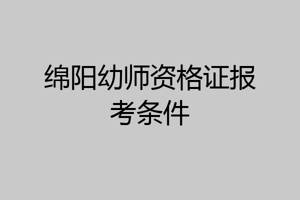 绵阳幼师资格证报考条件
