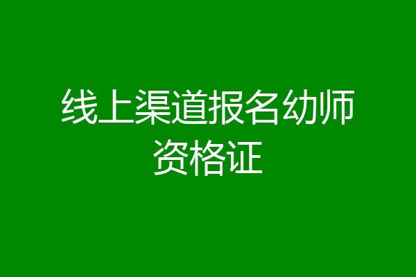 线上渠道报名幼师资格证