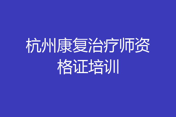 杭州康复治疗师资格证培训