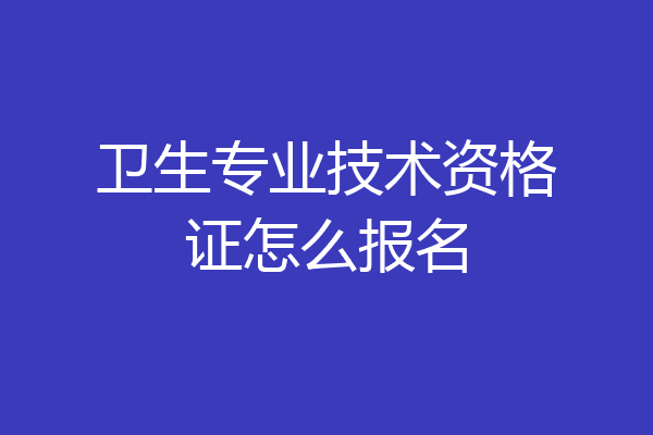卫生专业技术资格证怎么报名