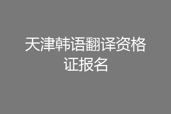 天津韩语翻译资格证报名