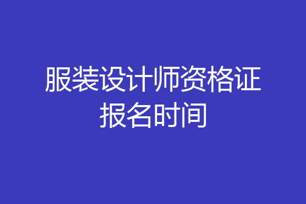 服装设计师资格证报名时间
